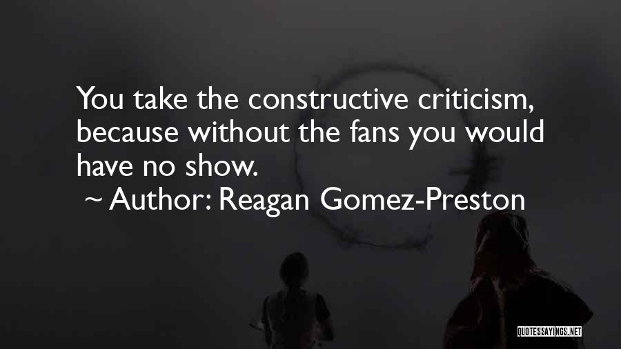 Reagan Gomez-Preston Quotes: You Take The Constructive Criticism, Because Without The Fans You Would Have No Show.