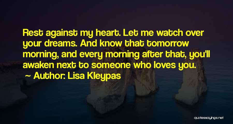 Lisa Kleypas Quotes: Rest Against My Heart. Let Me Watch Over Your Dreams. And Know That Tomorrow Morning, And Every Morning After That,