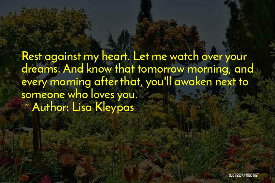 Lisa Kleypas Quotes: Rest Against My Heart. Let Me Watch Over Your Dreams. And Know That Tomorrow Morning, And Every Morning After That,