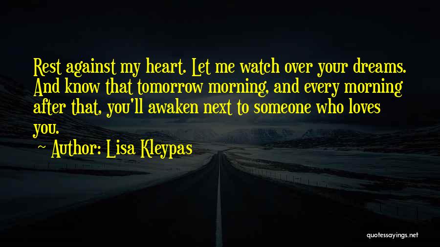 Lisa Kleypas Quotes: Rest Against My Heart. Let Me Watch Over Your Dreams. And Know That Tomorrow Morning, And Every Morning After That,