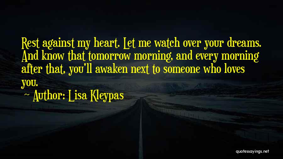 Lisa Kleypas Quotes: Rest Against My Heart. Let Me Watch Over Your Dreams. And Know That Tomorrow Morning, And Every Morning After That,