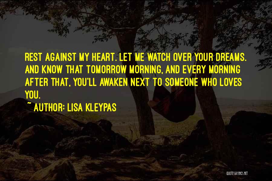 Lisa Kleypas Quotes: Rest Against My Heart. Let Me Watch Over Your Dreams. And Know That Tomorrow Morning, And Every Morning After That,