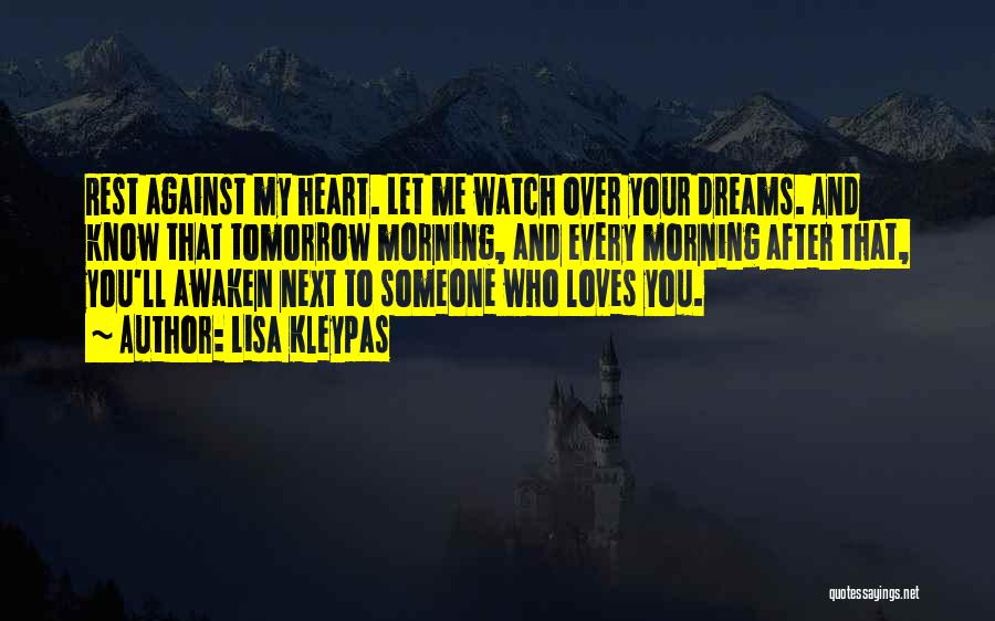 Lisa Kleypas Quotes: Rest Against My Heart. Let Me Watch Over Your Dreams. And Know That Tomorrow Morning, And Every Morning After That,