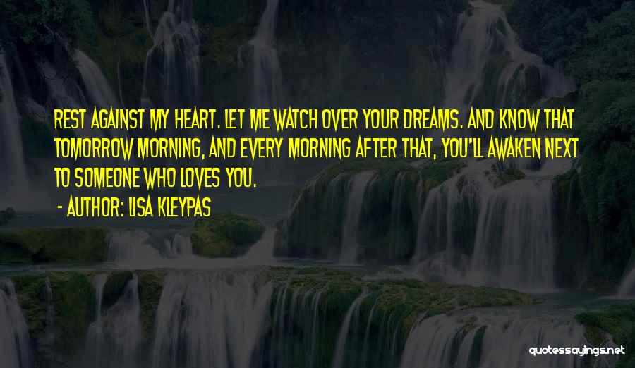 Lisa Kleypas Quotes: Rest Against My Heart. Let Me Watch Over Your Dreams. And Know That Tomorrow Morning, And Every Morning After That,