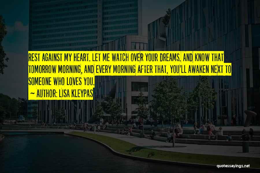 Lisa Kleypas Quotes: Rest Against My Heart. Let Me Watch Over Your Dreams. And Know That Tomorrow Morning, And Every Morning After That,