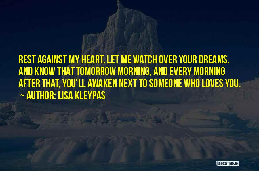 Lisa Kleypas Quotes: Rest Against My Heart. Let Me Watch Over Your Dreams. And Know That Tomorrow Morning, And Every Morning After That,