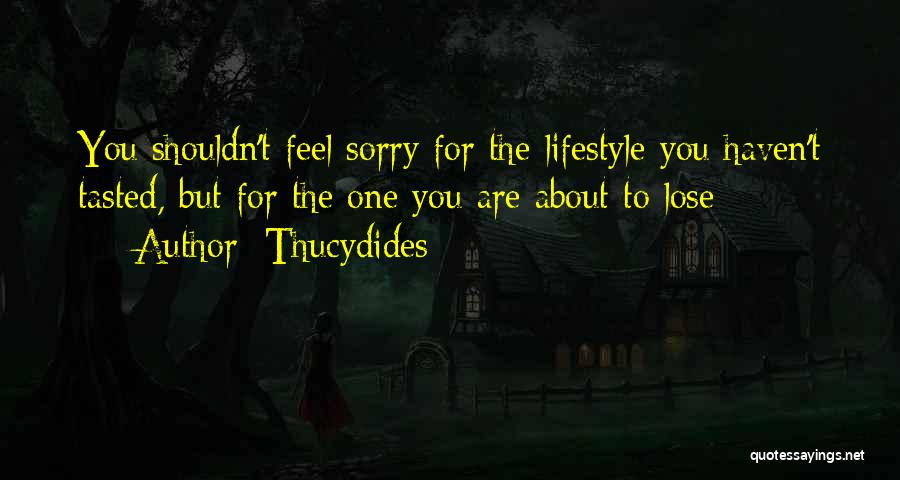 Thucydides Quotes: You Shouldn't Feel Sorry For The Lifestyle You Haven't Tasted, But For The One You Are About To Lose