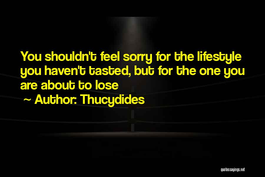 Thucydides Quotes: You Shouldn't Feel Sorry For The Lifestyle You Haven't Tasted, But For The One You Are About To Lose