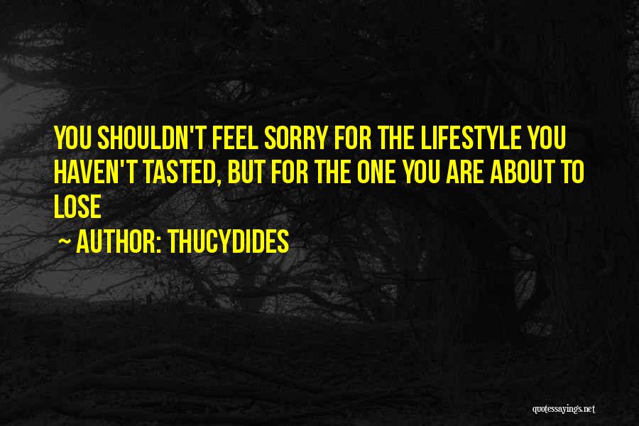 Thucydides Quotes: You Shouldn't Feel Sorry For The Lifestyle You Haven't Tasted, But For The One You Are About To Lose