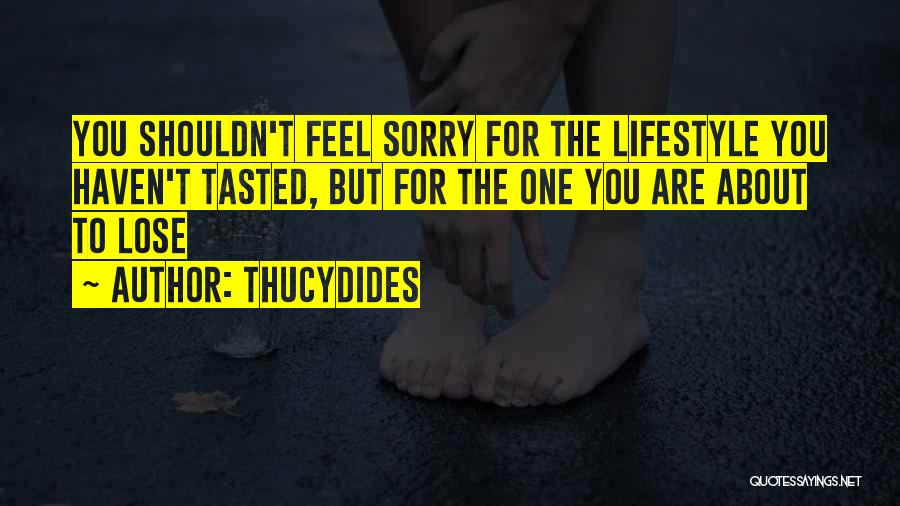 Thucydides Quotes: You Shouldn't Feel Sorry For The Lifestyle You Haven't Tasted, But For The One You Are About To Lose