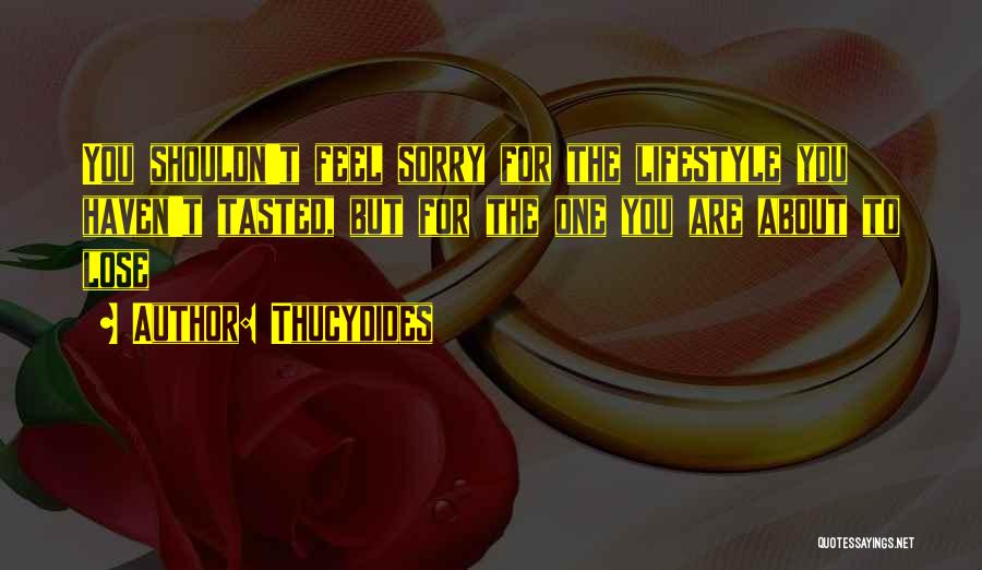 Thucydides Quotes: You Shouldn't Feel Sorry For The Lifestyle You Haven't Tasted, But For The One You Are About To Lose
