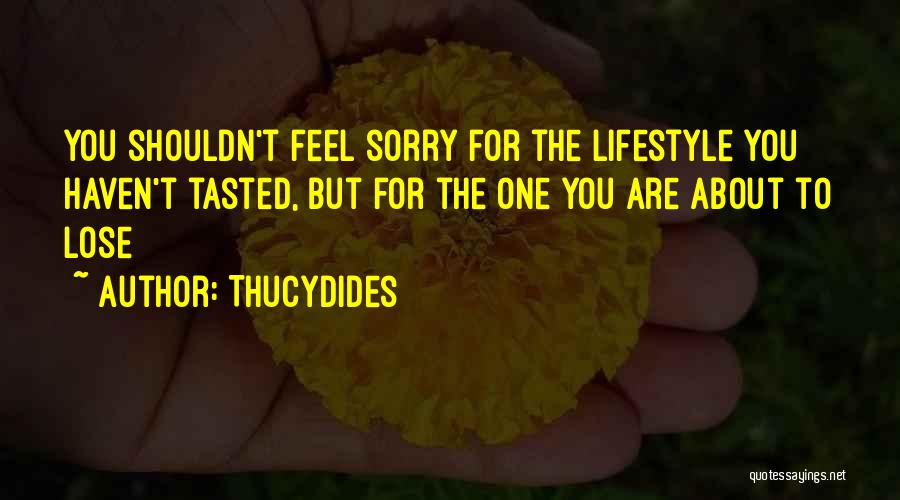 Thucydides Quotes: You Shouldn't Feel Sorry For The Lifestyle You Haven't Tasted, But For The One You Are About To Lose