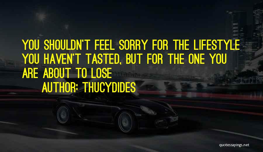 Thucydides Quotes: You Shouldn't Feel Sorry For The Lifestyle You Haven't Tasted, But For The One You Are About To Lose