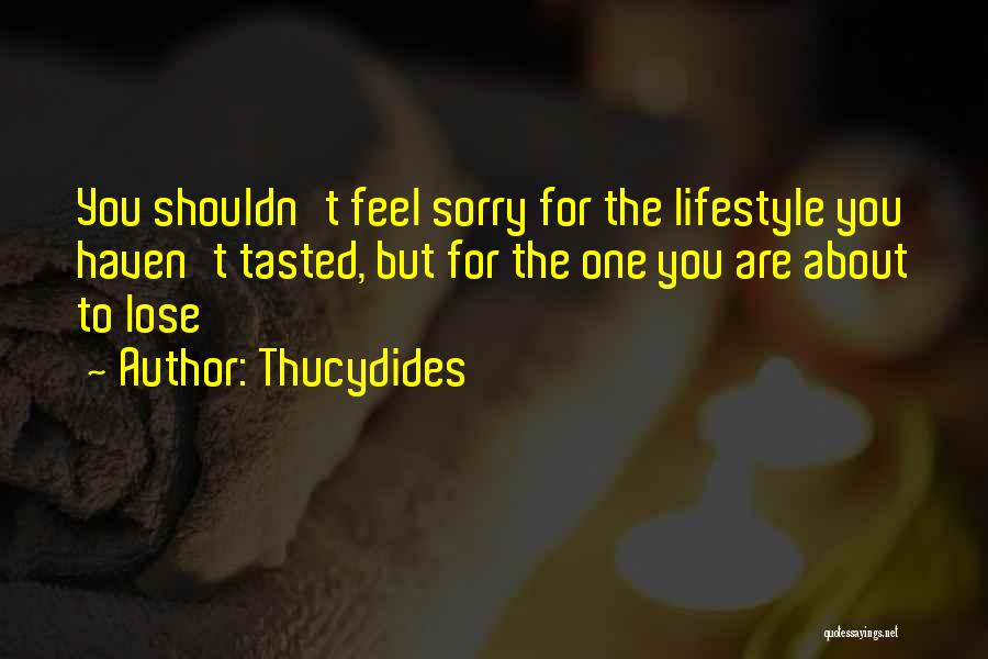 Thucydides Quotes: You Shouldn't Feel Sorry For The Lifestyle You Haven't Tasted, But For The One You Are About To Lose