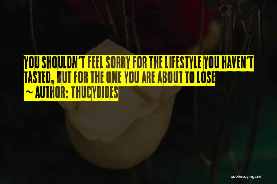 Thucydides Quotes: You Shouldn't Feel Sorry For The Lifestyle You Haven't Tasted, But For The One You Are About To Lose