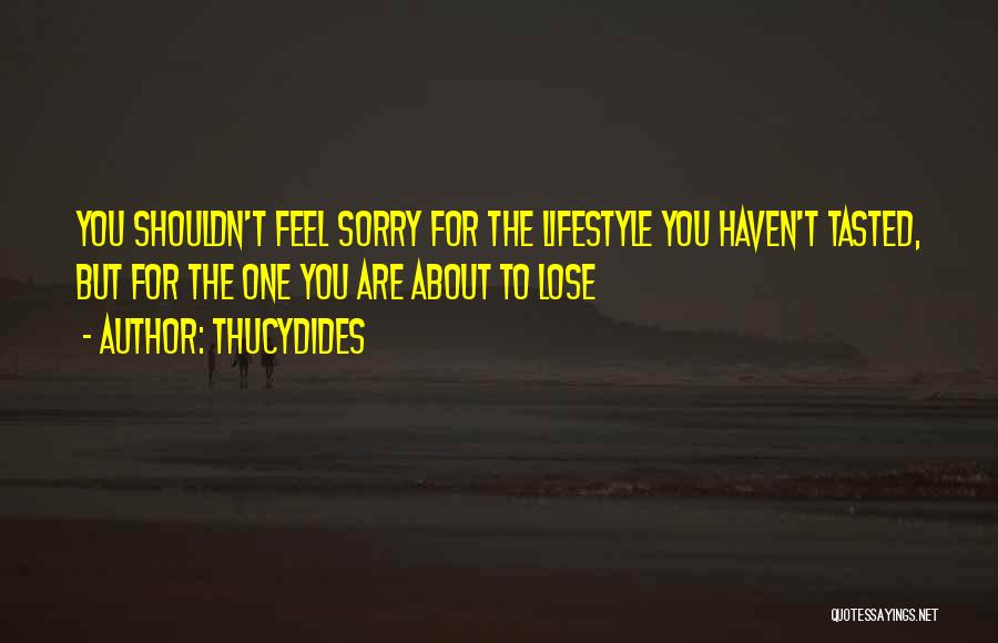 Thucydides Quotes: You Shouldn't Feel Sorry For The Lifestyle You Haven't Tasted, But For The One You Are About To Lose
