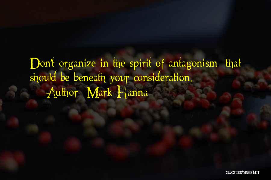 Mark Hanna Quotes: Don't Organize In The Spirit Of Antagonism; That Should Be Beneath Your Consideration.