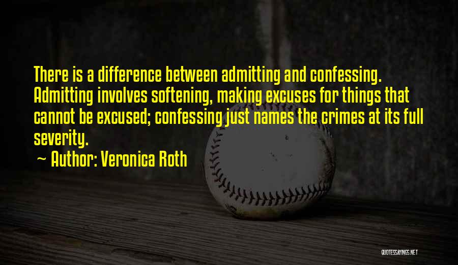 Veronica Roth Quotes: There Is A Difference Between Admitting And Confessing. Admitting Involves Softening, Making Excuses For Things That Cannot Be Excused; Confessing