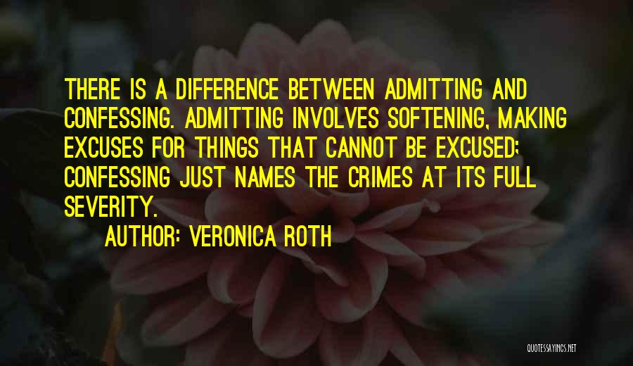 Veronica Roth Quotes: There Is A Difference Between Admitting And Confessing. Admitting Involves Softening, Making Excuses For Things That Cannot Be Excused; Confessing