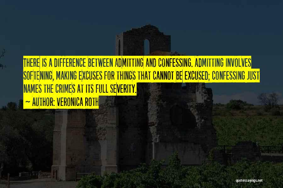 Veronica Roth Quotes: There Is A Difference Between Admitting And Confessing. Admitting Involves Softening, Making Excuses For Things That Cannot Be Excused; Confessing