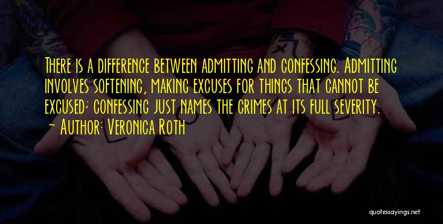 Veronica Roth Quotes: There Is A Difference Between Admitting And Confessing. Admitting Involves Softening, Making Excuses For Things That Cannot Be Excused; Confessing