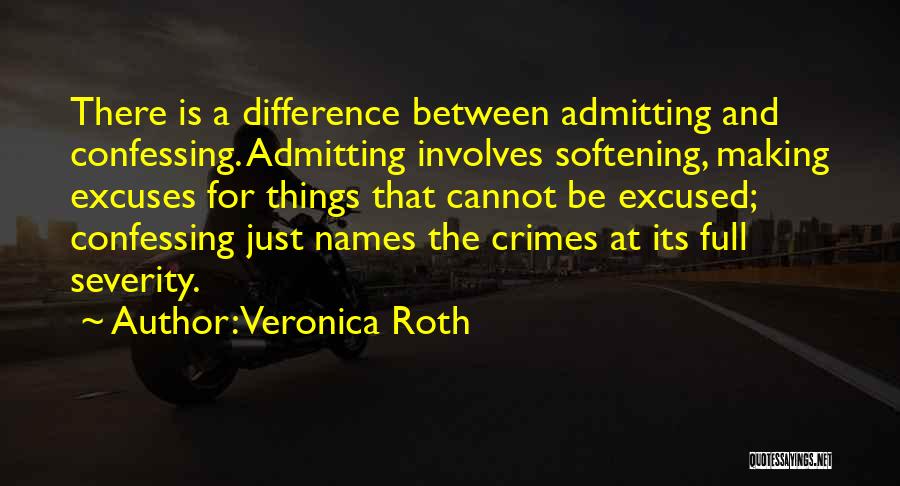 Veronica Roth Quotes: There Is A Difference Between Admitting And Confessing. Admitting Involves Softening, Making Excuses For Things That Cannot Be Excused; Confessing