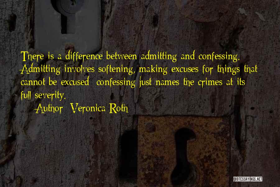 Veronica Roth Quotes: There Is A Difference Between Admitting And Confessing. Admitting Involves Softening, Making Excuses For Things That Cannot Be Excused; Confessing