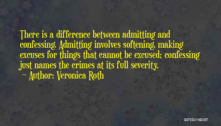 Veronica Roth Quotes: There Is A Difference Between Admitting And Confessing. Admitting Involves Softening, Making Excuses For Things That Cannot Be Excused; Confessing