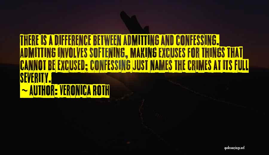 Veronica Roth Quotes: There Is A Difference Between Admitting And Confessing. Admitting Involves Softening, Making Excuses For Things That Cannot Be Excused; Confessing