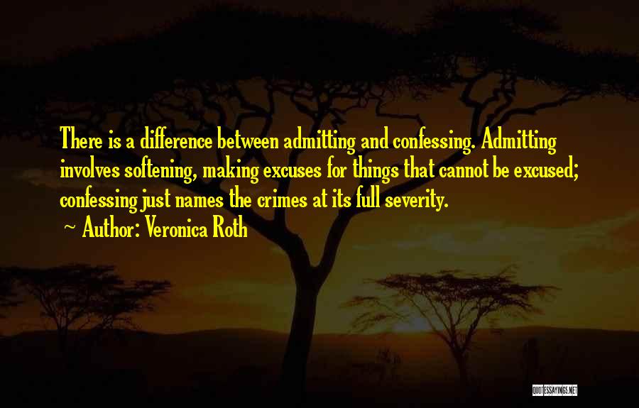 Veronica Roth Quotes: There Is A Difference Between Admitting And Confessing. Admitting Involves Softening, Making Excuses For Things That Cannot Be Excused; Confessing