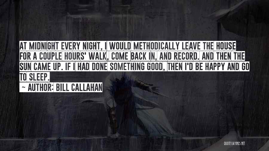 Bill Callahan Quotes: At Midnight Every Night, I Would Methodically Leave The House For A Couple Hours' Walk, Come Back In, And Record.