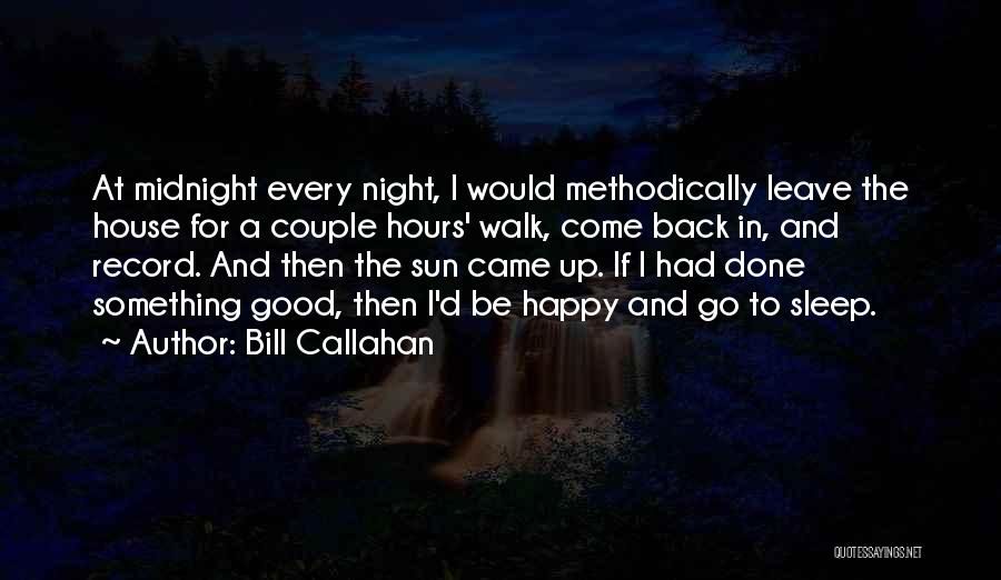 Bill Callahan Quotes: At Midnight Every Night, I Would Methodically Leave The House For A Couple Hours' Walk, Come Back In, And Record.