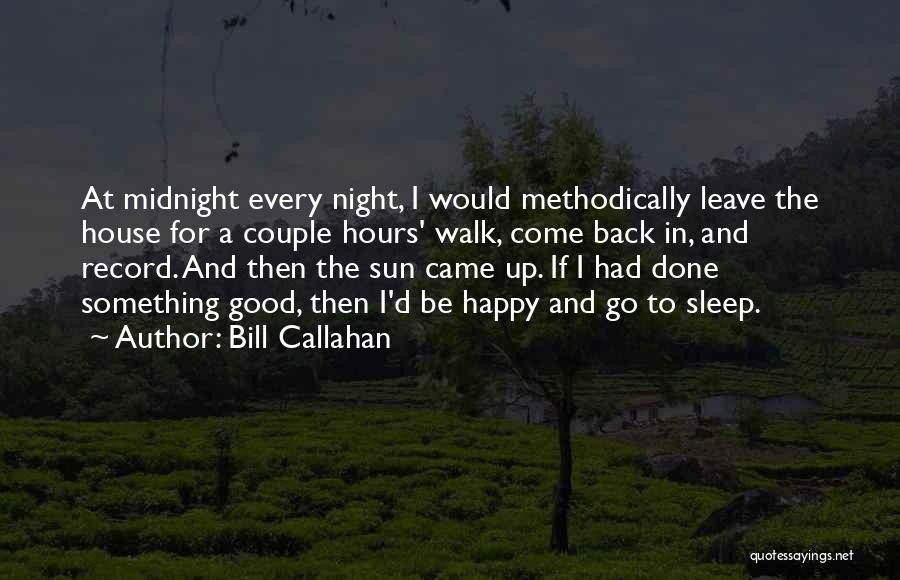 Bill Callahan Quotes: At Midnight Every Night, I Would Methodically Leave The House For A Couple Hours' Walk, Come Back In, And Record.
