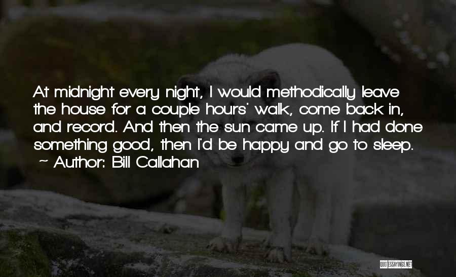 Bill Callahan Quotes: At Midnight Every Night, I Would Methodically Leave The House For A Couple Hours' Walk, Come Back In, And Record.