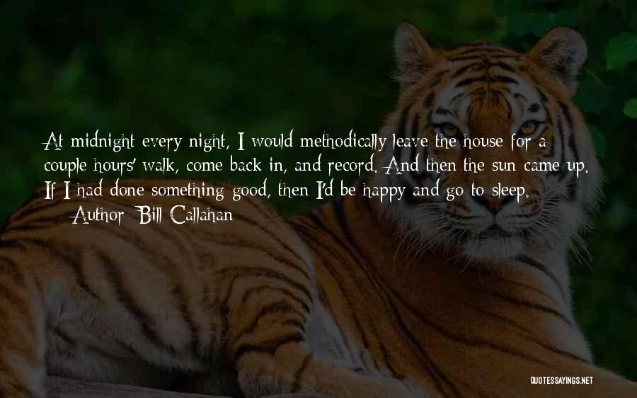 Bill Callahan Quotes: At Midnight Every Night, I Would Methodically Leave The House For A Couple Hours' Walk, Come Back In, And Record.