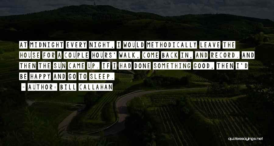 Bill Callahan Quotes: At Midnight Every Night, I Would Methodically Leave The House For A Couple Hours' Walk, Come Back In, And Record.