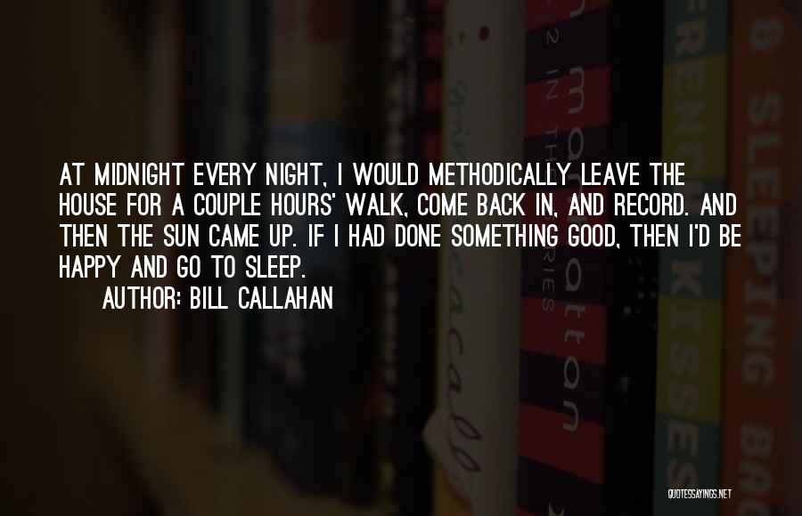 Bill Callahan Quotes: At Midnight Every Night, I Would Methodically Leave The House For A Couple Hours' Walk, Come Back In, And Record.
