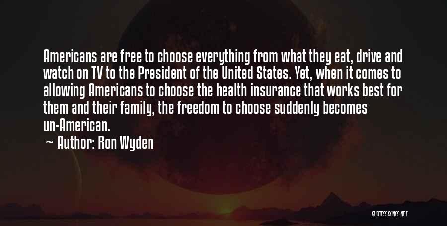Ron Wyden Quotes: Americans Are Free To Choose Everything From What They Eat, Drive And Watch On Tv To The President Of The