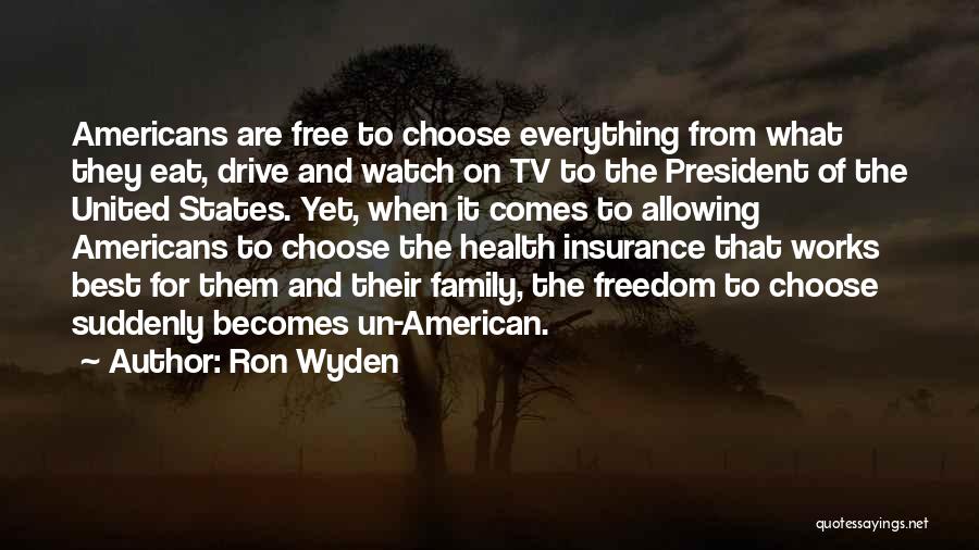 Ron Wyden Quotes: Americans Are Free To Choose Everything From What They Eat, Drive And Watch On Tv To The President Of The