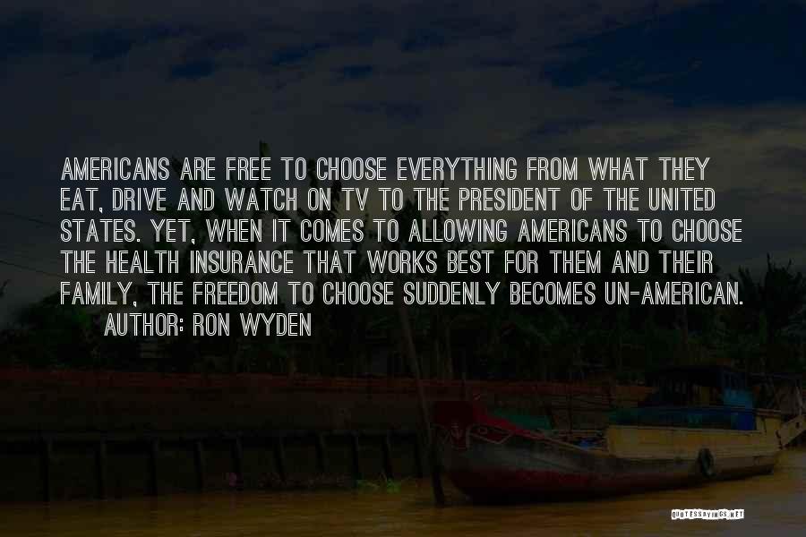 Ron Wyden Quotes: Americans Are Free To Choose Everything From What They Eat, Drive And Watch On Tv To The President Of The
