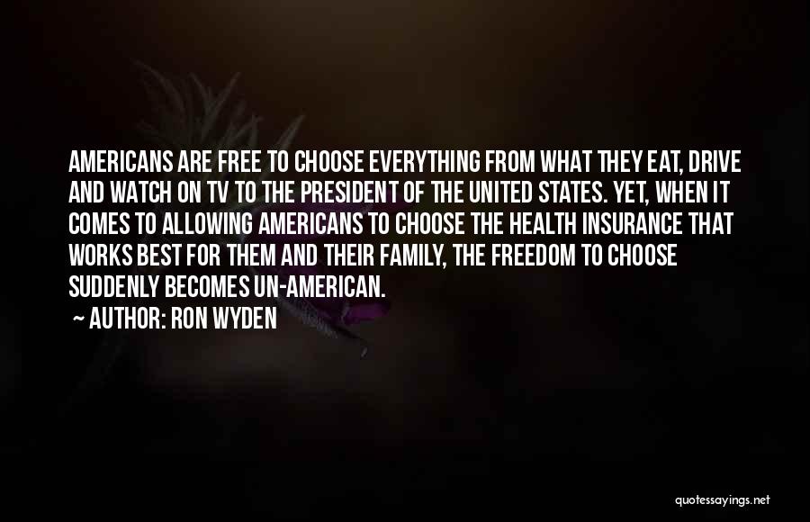 Ron Wyden Quotes: Americans Are Free To Choose Everything From What They Eat, Drive And Watch On Tv To The President Of The