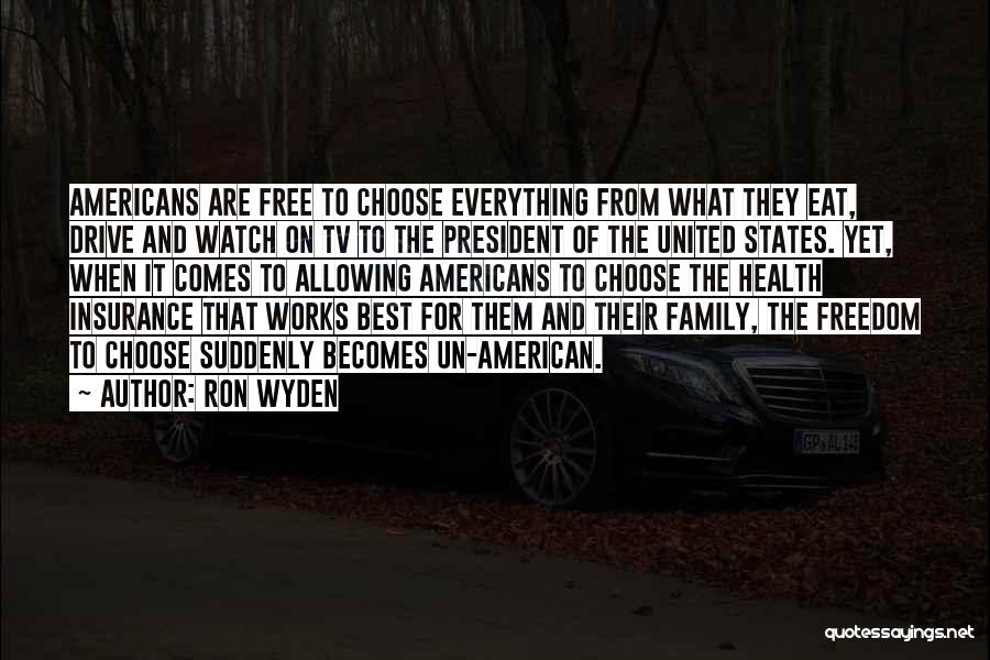 Ron Wyden Quotes: Americans Are Free To Choose Everything From What They Eat, Drive And Watch On Tv To The President Of The