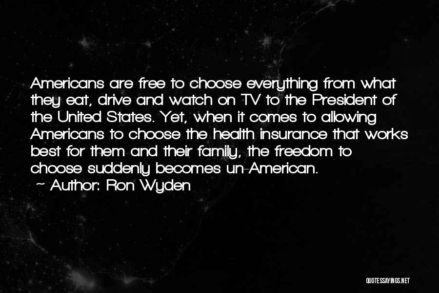 Ron Wyden Quotes: Americans Are Free To Choose Everything From What They Eat, Drive And Watch On Tv To The President Of The