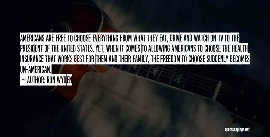 Ron Wyden Quotes: Americans Are Free To Choose Everything From What They Eat, Drive And Watch On Tv To The President Of The