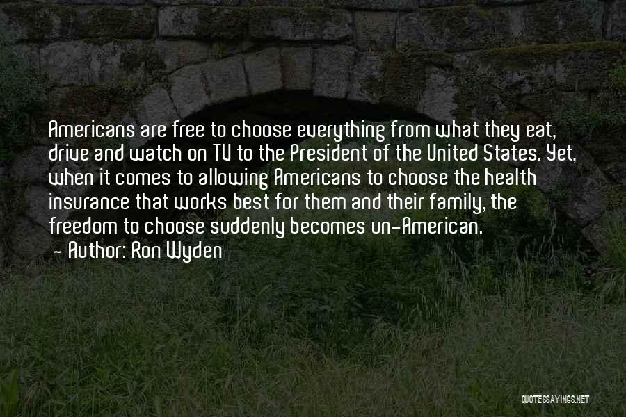 Ron Wyden Quotes: Americans Are Free To Choose Everything From What They Eat, Drive And Watch On Tv To The President Of The