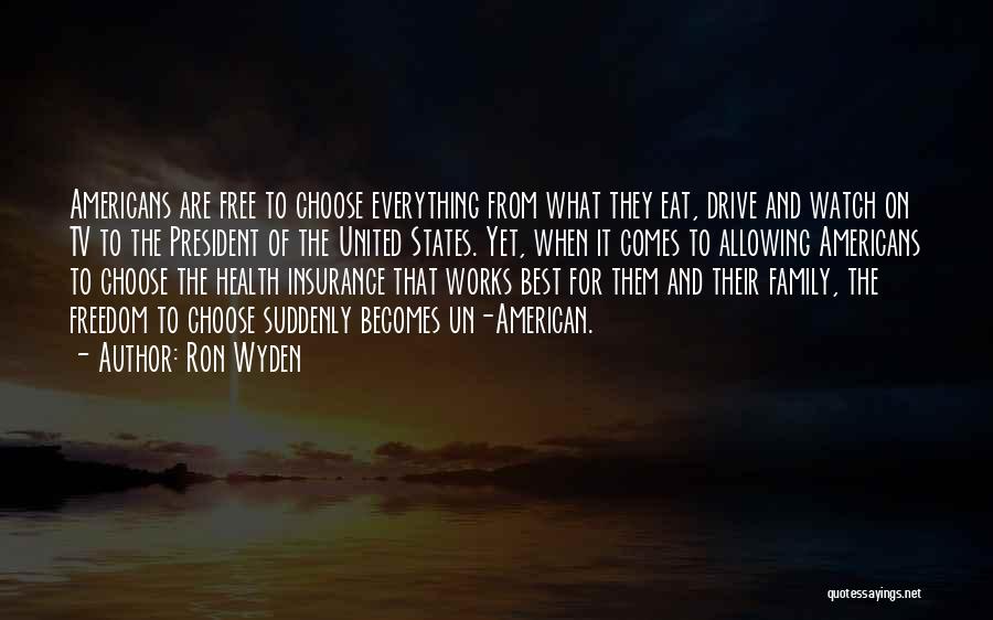 Ron Wyden Quotes: Americans Are Free To Choose Everything From What They Eat, Drive And Watch On Tv To The President Of The
