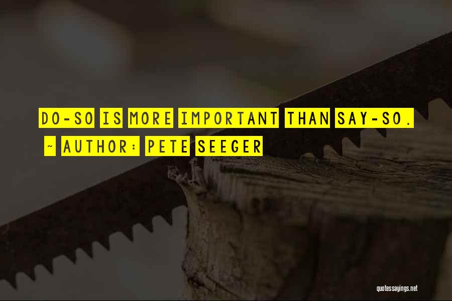 Pete Seeger Quotes: Do-so Is More Important Than Say-so.