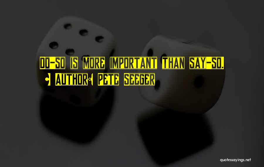 Pete Seeger Quotes: Do-so Is More Important Than Say-so.