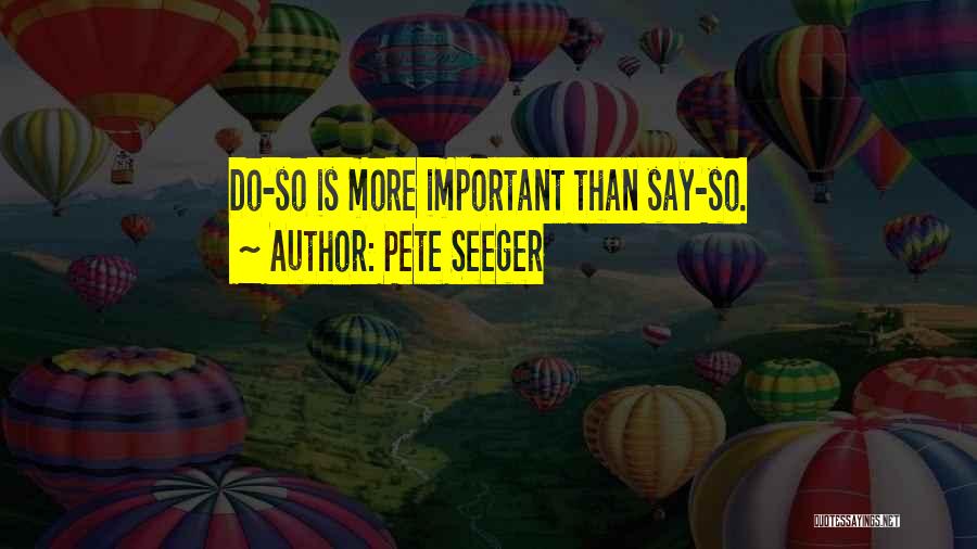 Pete Seeger Quotes: Do-so Is More Important Than Say-so.