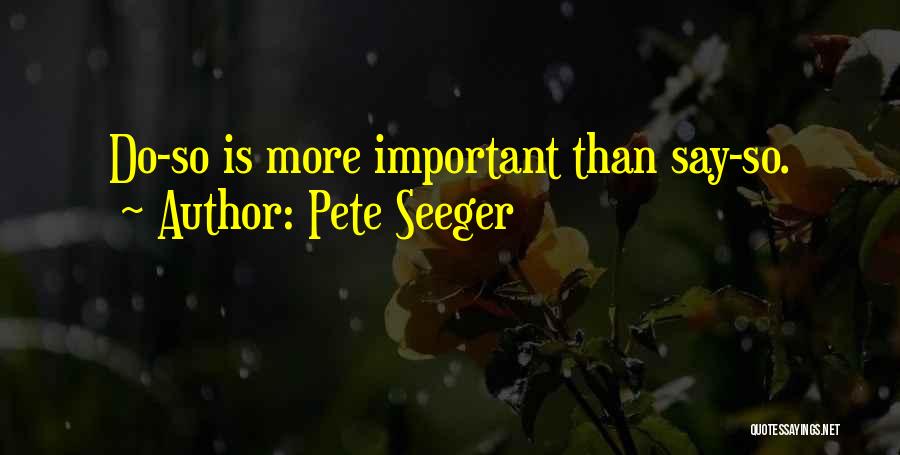 Pete Seeger Quotes: Do-so Is More Important Than Say-so.